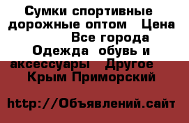 Сумки спортивные, дорожные оптом › Цена ­ 100 - Все города Одежда, обувь и аксессуары » Другое   . Крым,Приморский